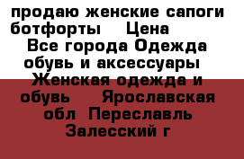 продаю женские сапоги-ботфорты. › Цена ­ 2 300 - Все города Одежда, обувь и аксессуары » Женская одежда и обувь   . Ярославская обл.,Переславль-Залесский г.